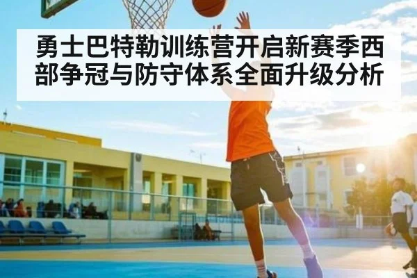 勇士巴特勒训练营开启新赛季西部争冠与防守体系全面升级分析
