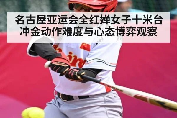 名古屋亚运会全红婵女子十米台冲金动作难度与心态博弈观察